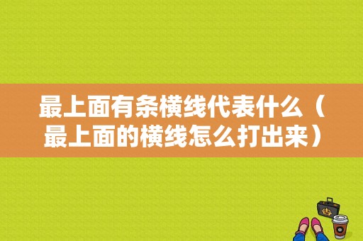 最上面有条横线代表什么（最上面的横线怎么打出来）