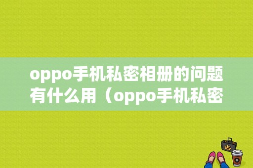 oppo手机私密相册的问题有什么用（oppo手机私密相册去哪找）