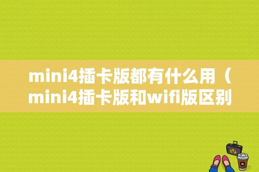 mini4插卡版都有什么用（mini4插卡版和wifi版区别）