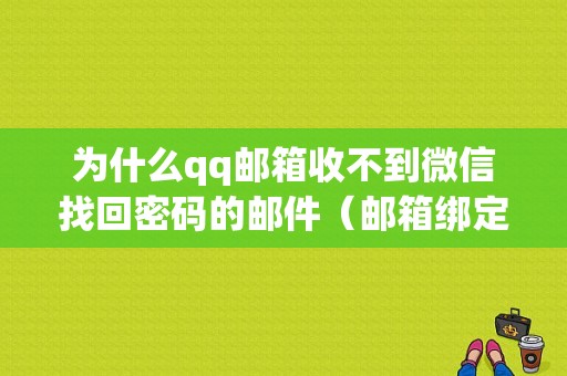 为什么qq邮箱收不到微信找回密码的邮件（邮箱绑定了微信为啥没有邮件）