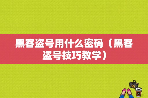 黑客盗号用什么密码（黑客盗号技巧教学）