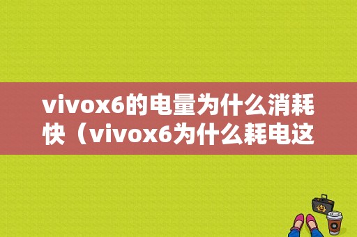 vivox6的电量为什么消耗快（vivox6为什么耗电这么快）