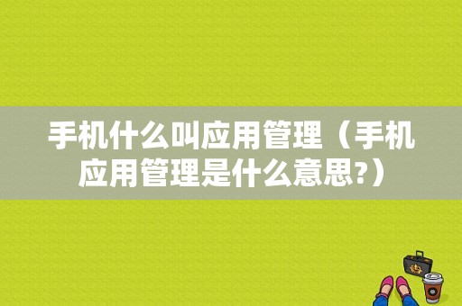 手机什么叫应用管理（手机应用管理是什么意思?）