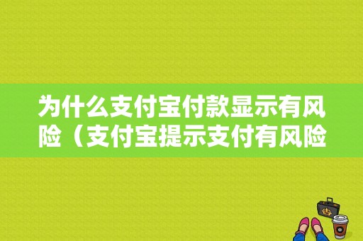 为什么支付宝付款显示有风险（支付宝提示支付有风险老是付不了款怎么办）