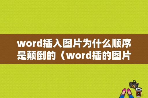 word插入图片为什么顺序是颠倒的（word插的图片为什么是偏的）