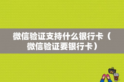 微信验证支持什么银行卡（微信验证要银行卡）