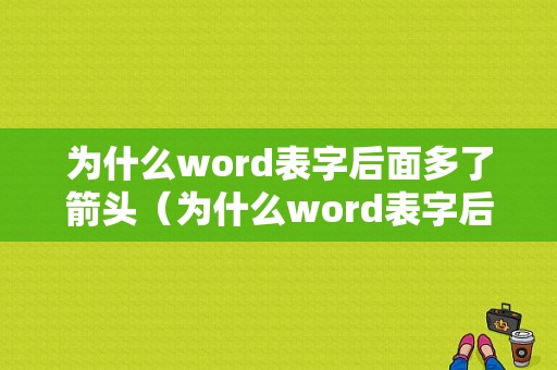 为什么word表字后面多了箭头（为什么word表字后面多了箭头标记）