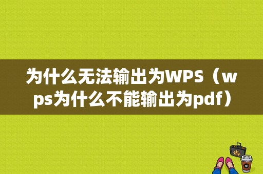 为什么无法输出为WPS（wps为什么不能输出为pdf）