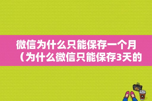 微信为什么只能保存一个月（为什么微信只能保存3天的记录）