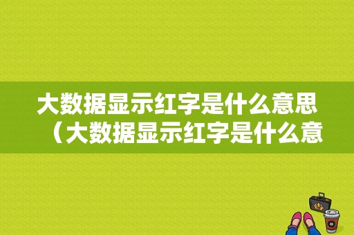 大数据显示红字是什么意思（大数据显示红字是什么意思啊）