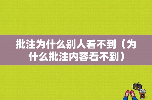 批注为什么别人看不到（为什么批注内容看不到）