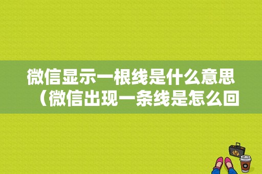 微信显示一根线是什么意思（微信出现一条线是怎么回事）