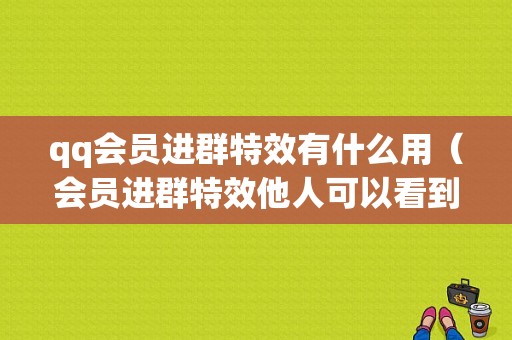 qq会员进群特效有什么用（会员进群特效他人可以看到吗）