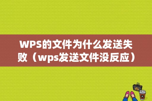 WPS的文件为什么发送失败（wps发送文件没反应）