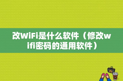 改WiFi是什么软件（修改wifi密码的通用软件）