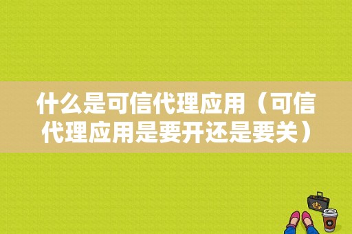 什么是可信代理应用（可信代理应用是要开还是要关）