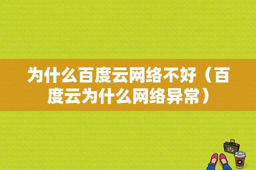 为什么百度云网络不好（百度云为什么网络异常）