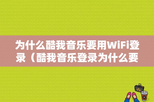 为什么酷我音乐要用WiFi登录（酷我音乐登录为什么要绑定手机号）