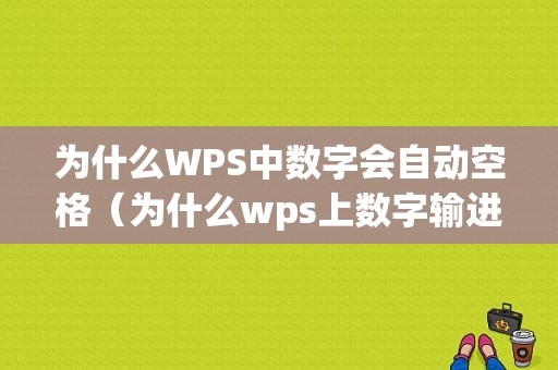 为什么WPS中数字会自动空格（为什么wps上数字输进去会变）