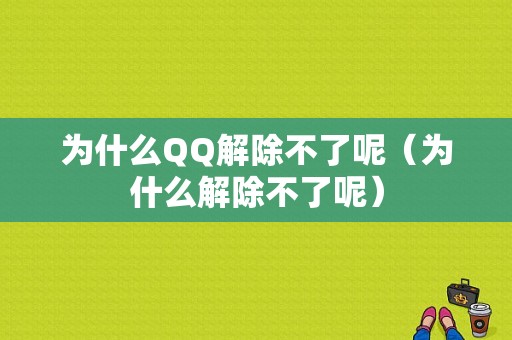 为什么QQ解除不了呢（为什么解除不了呢）