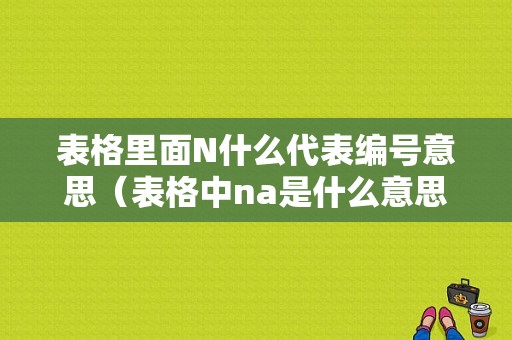 表格里面N什么代表编号意思（表格中na是什么意思）