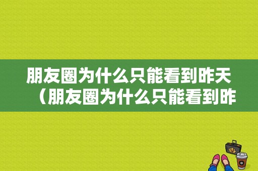 朋友圈为什么只能看到昨天（朋友圈为什么只能看到昨天的）