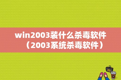 win2003装什么杀毒软件（2003系统杀毒软件）