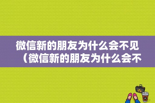 微信新的朋友为什么会不见（微信新的朋友为什么会不见了）