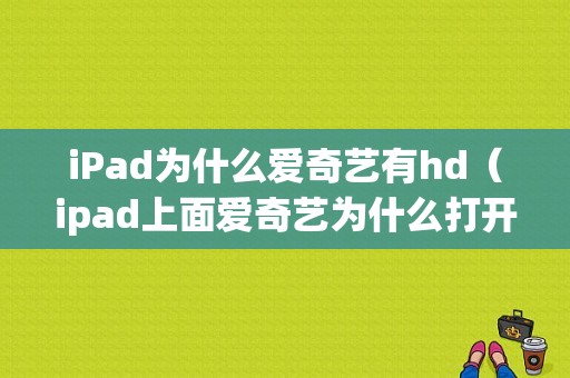 iPad为什么爱奇艺有hd（ipad上面爱奇艺为什么打开不是全屏）