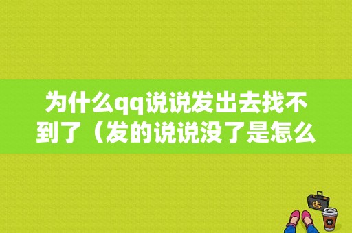 为什么qq说说发出去找不到了（发的说说没了是怎么回事）