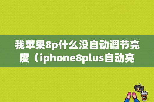 我苹果8p什么没自动调节亮度（iphone8plus自动亮度不见了）