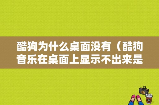 酷狗为什么桌面没有（酷狗音乐在桌面上显示不出来是为什么?）