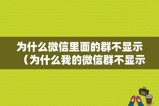 为什么微信里面的群不显示（为什么我的微信群不显示）