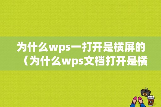 为什么wps一打开是横屏的（为什么wps文档打开是横屏）