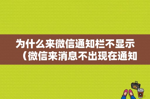 为什么来微信通知栏不显示（微信来消息不出现在通知栏）