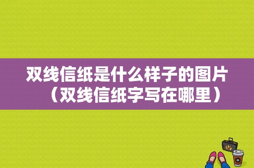 双线信纸是什么样子的图片（双线信纸字写在哪里）