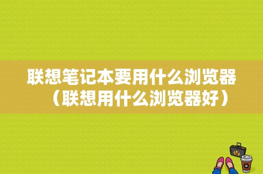 联想笔记本要用什么浏览器（联想用什么浏览器好）