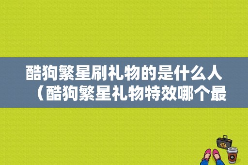 酷狗繁星刷礼物的是什么人（酷狗繁星礼物特效哪个最好看）