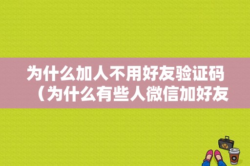 为什么加人不用好友验证码（为什么有些人微信加好友不用验证）