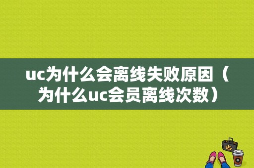 uc为什么会离线失败原因（为什么uc会员离线次数）