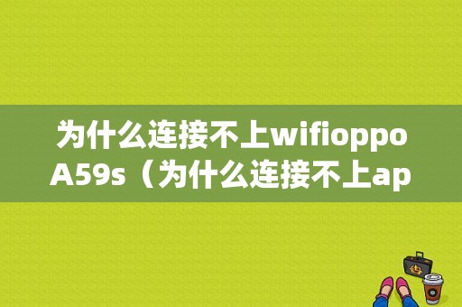 为什么连接不上wifioppoA59s（为什么连接不上app store）