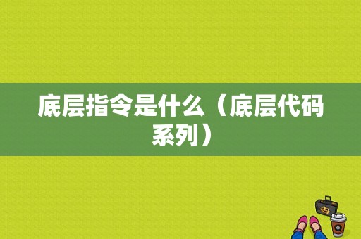 底层指令是什么（底层代码系列）