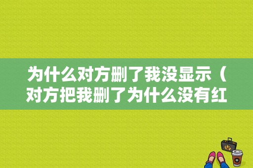 为什么对方删了我没显示（对方把我删了为什么没有红色感叹号）