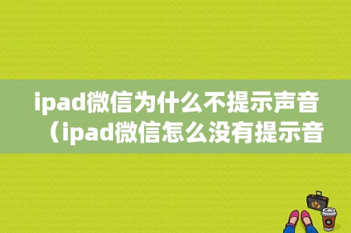 ipad微信为什么不提示声音（ipad微信怎么没有提示音）