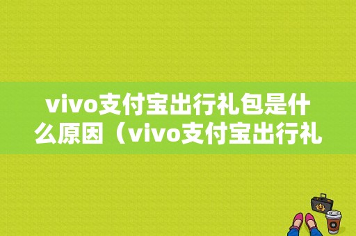 vivo支付宝出行礼包是什么原因（vivo支付宝出行礼包是什么原因不能用）