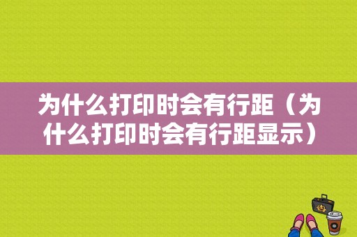 为什么打印时会有行距（为什么打印时会有行距显示）