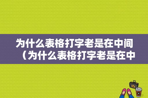 为什么表格打字老是在中间（为什么表格打字老是在中间呢）