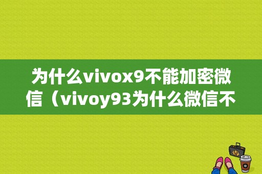 为什么vivox9不能加密微信（vivoy93为什么微信不能加密）