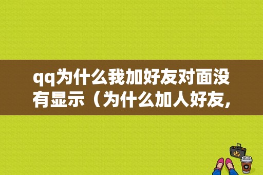 qq为什么我加好友对面没有显示（为什么加人好友,人家不显示）