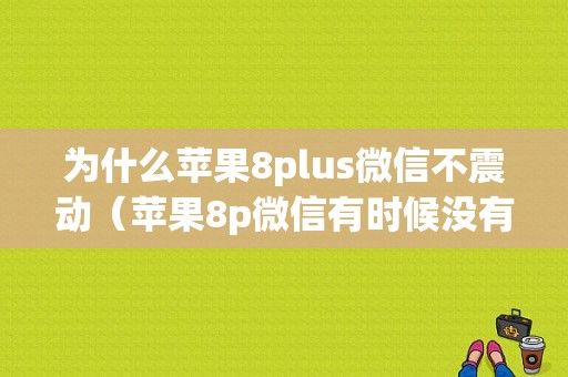 为什么苹果8plus微信不震动（苹果8p微信有时候没有提示音）